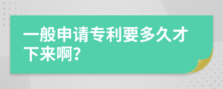 一般申请专利要多久才下来啊？