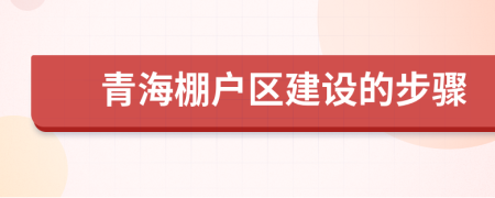 青海棚户区建设的步骤