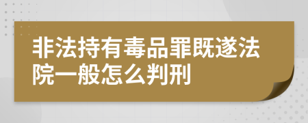 非法持有毒品罪既遂法院一般怎么判刑