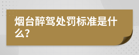 烟台醉驾处罚标准是什么？