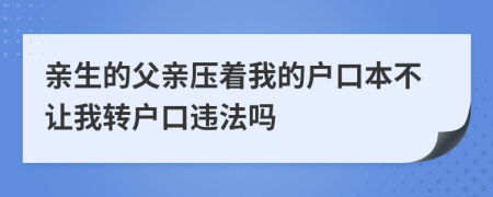 亲生的父亲压着我的户口本不让我转户口违法吗