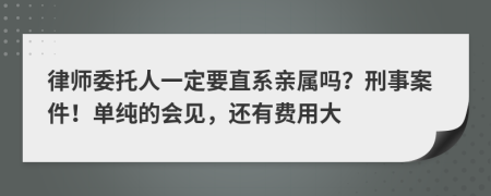 律师委托人一定要直系亲属吗？刑事案件！单纯的会见，还有费用大