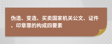 伪造、变造、买卖国家机关公文、证件、印章罪的构成四要素