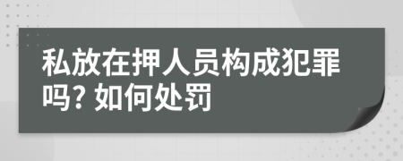 私放在押人员构成犯罪吗? 如何处罚