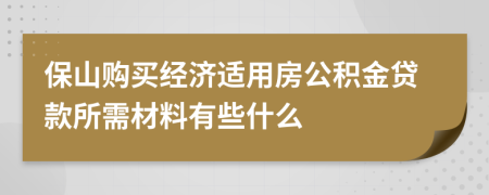 保山购买经济适用房公积金贷款所需材料有些什么