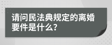 请问民法典规定的离婚要件是什么？