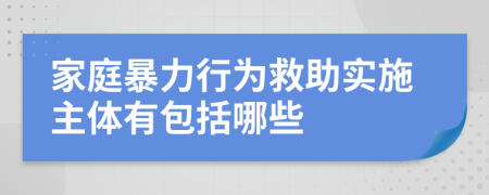 家庭暴力行为救助实施主体有包括哪些