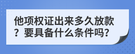 他项权证出来多久放款？要具备什么条件吗？