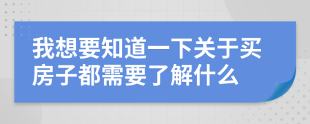 我想要知道一下关于买房子都需要了解什么