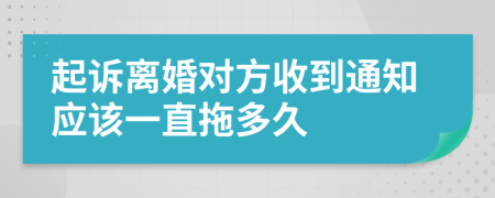 起诉离婚对方收到通知应该一直拖多久