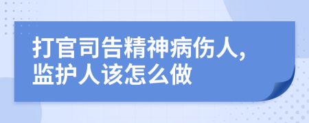 打官司告精神病伤人,监护人该怎么做