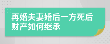 再婚夫妻婚后一方死后财产如何继承