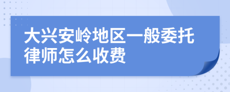 大兴安岭地区一般委托律师怎么收费