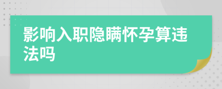 影响入职隐瞒怀孕算违法吗