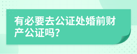 有必要去公证处婚前财产公证吗？