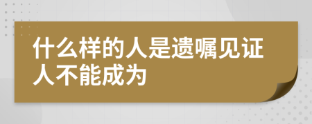 什么样的人是遗嘱见证人不能成为