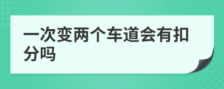 一次变两个车道会有扣分吗