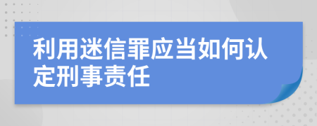 利用迷信罪应当如何认定刑事责任