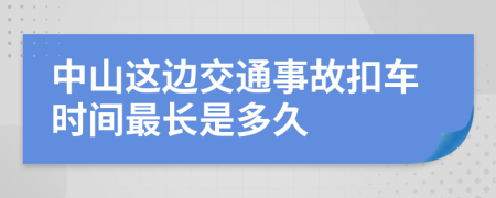 中山这边交通事故扣车时间最长是多久
