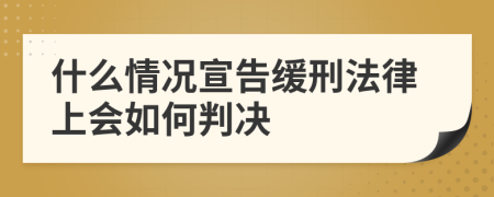 什么情况宣告缓刑法律上会如何判决