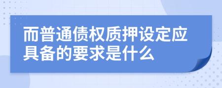 而普通债权质押设定应具备的要求是什么