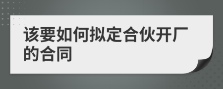 该要如何拟定合伙开厂的合同