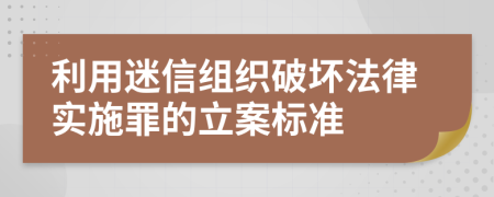 利用迷信组织破坏法律实施罪的立案标准