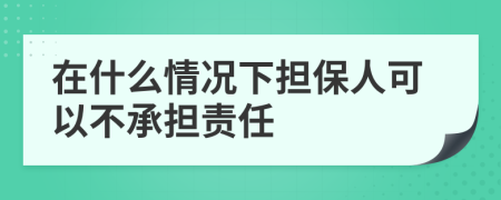 在什么情况下担保人可以不承担责任