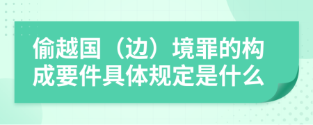 偷越国（边）境罪的构成要件具体规定是什么