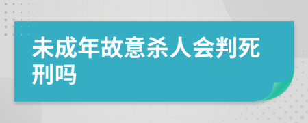 未成年故意杀人会判死刑吗