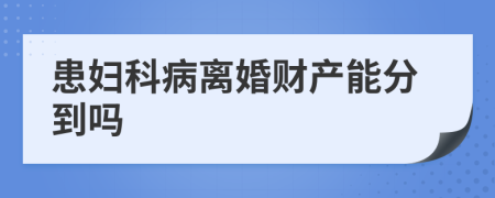 患妇科病离婚财产能分到吗