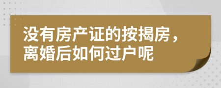 没有房产证的按揭房，离婚后如何过户呢