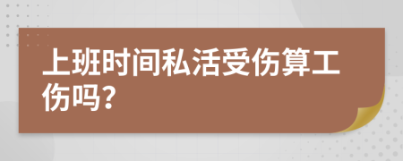 上班时间私活受伤算工伤吗？