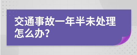 交通事故一年半未处理怎么办？