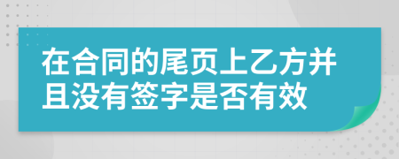 在合同的尾页上乙方并且没有签字是否有效