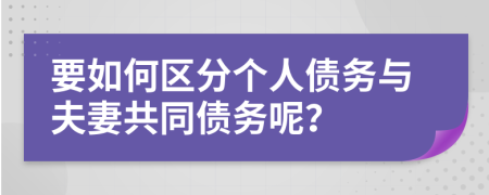 要如何区分个人债务与夫妻共同债务呢？