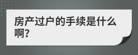 房产过户的手续是什么啊？