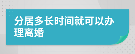 分居多长时间就可以办理离婚