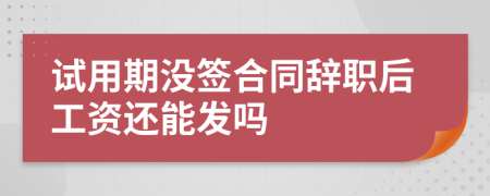 试用期没签合同辞职后工资还能发吗