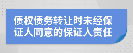 债权债务转让时未经保证人同意的保证人责任