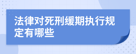 法律对死刑缓期执行规定有哪些
