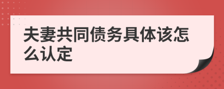 夫妻共同债务具体该怎么认定