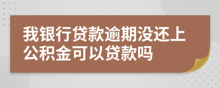 我银行贷款逾期没还上公积金可以贷款吗