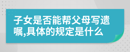 子女是否能帮父母写遗嘱,具体的规定是什么