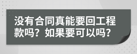 没有合同真能要回工程款吗？如果要可以吗？