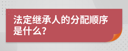 法定继承人的分配顺序是什么？