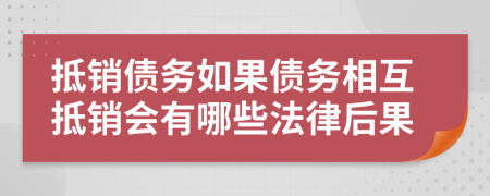 抵销债务如果债务相互抵销会有哪些法律后果