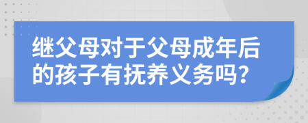 继父母对于父母成年后的孩子有抚养义务吗？