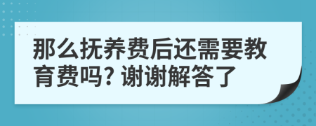 那么抚养费后还需要教育费吗? 谢谢解答了