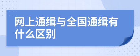 网上通缉与全国通缉有什么区别